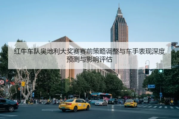 红牛车队奥地利大奖赛赛前策略调整与车手表现深度预测与影响评估